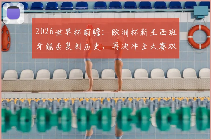 2026世界杯前瞻:欧洲杯新王西班牙能否复刻历史,再次冲击大赛双冠王荣耀?