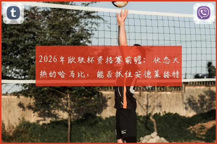 2026年欧联杯资格赛前瞻：状态火热的哈马比，能否抓住安德莱赫特阵容不整的机会？