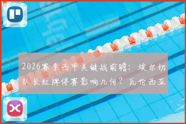 2026赛季西甲关键战前瞻：埃尔切队长红牌停赛影响几何？瓦伦西亚能否走出被逆转阴影