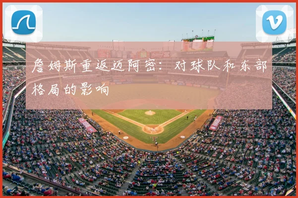 詹姆斯重返迈阿密：对球队和东部格局的影响