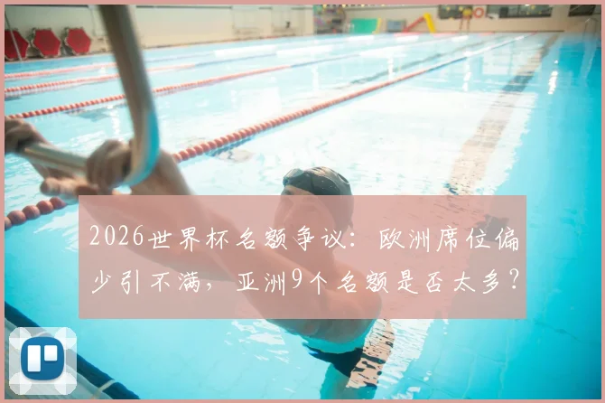 2026世界杯名额争议:欧洲席位偏少引不满,亚洲9个名额是否太多?赛制改革呼声再起