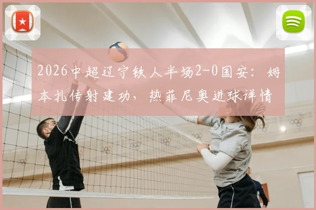 2026中超辽宁铁人半场2-0国安：姆本扎传射建功，热菲尼奥进球详情解析及双方表现点评