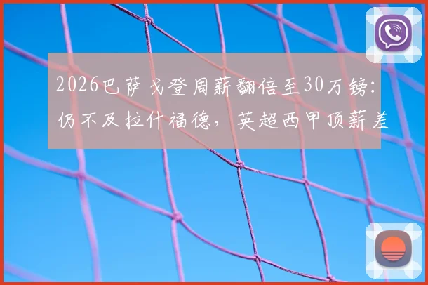 2026巴萨戈登周薪翻倍至30万镑：仍不及拉什福德，英超西甲顶薪差距几何？