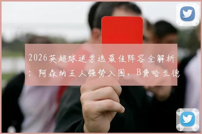 2026英超球迷票选最佳阵容全解析：阿森纳五人强势入围，B费哈兰德领衔，附完整名单与位置分析