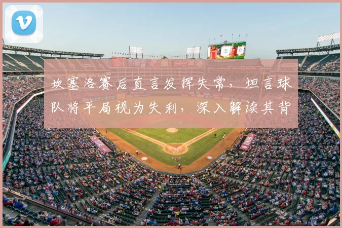 坎塞洛赛后直言发挥失常,坦言球队将平局视为失利,深入解读其背后心态与影响