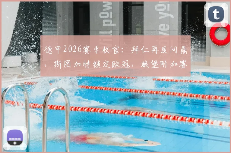 德甲2026赛季收官:拜仁再度问鼎,斯图加特锁定欧冠,狼堡附加赛对阵出炉
