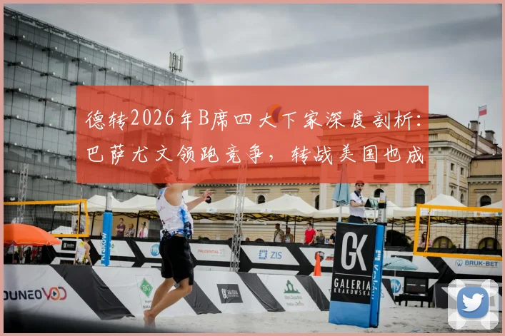 德转2026年B席四大下家深度剖析:巴萨尤文领跑竞争,转战美国也成现实选项