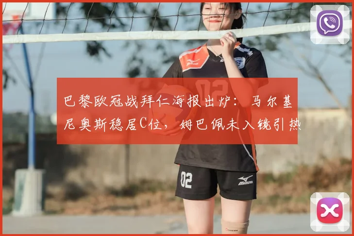 巴黎欧冠战拜仁海报出炉：马尔基尼奥斯稳居C位，姆巴佩未入镜引热议