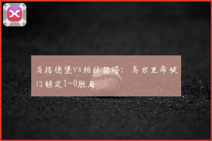 马格德堡vs柏林赫塔：乌尔里希破门锁定1-0胜局