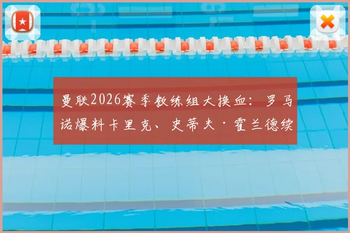 曼联2026赛季教练组大换血：罗马诺爆料卡里克、史蒂夫·霍兰德续约留队细节解读