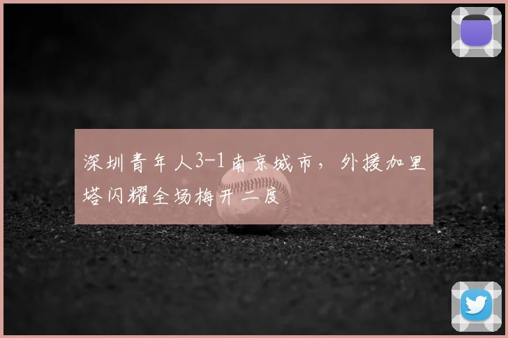深圳青年人3-1南京城市，外援加里塔闪耀全场梅开二度