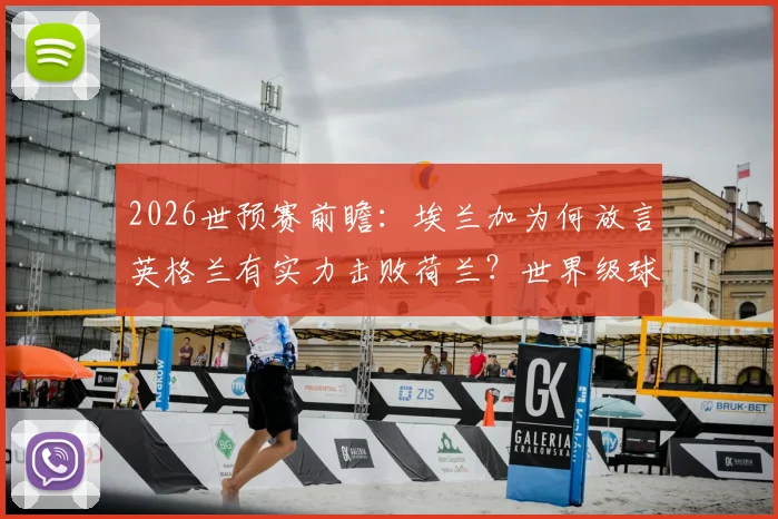 2026世预赛前瞻:埃兰加为何放言英格兰有实力击败荷兰?世界级球员间的较量看点解析