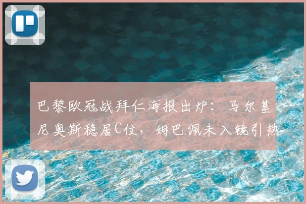 巴黎欧冠战拜仁海报出炉：马尔基尼奥斯稳居C位，姆巴佩未入镜引热议