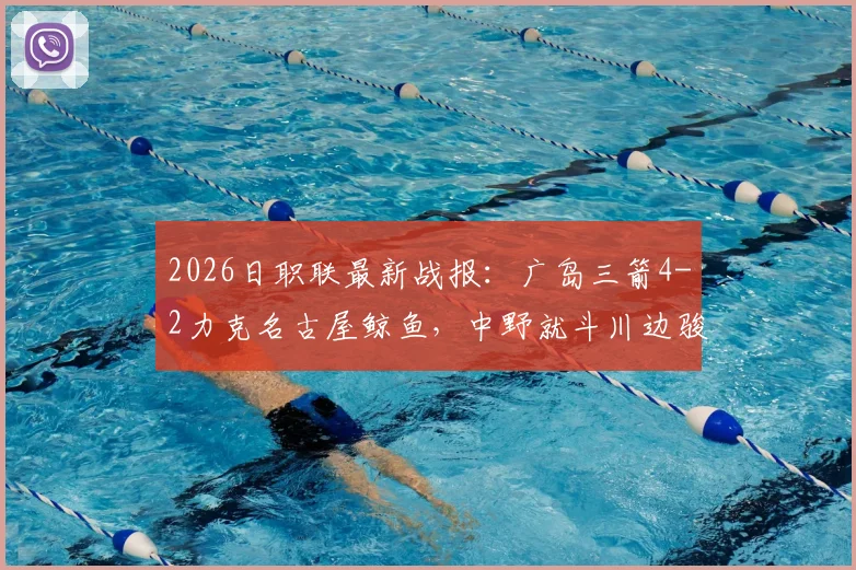 2026日职联最新战报:广岛三箭4-2力克名古屋鲸鱼,中野就斗川边骏传射建功,附球员技术解析与积分榜形势